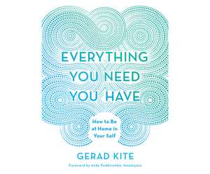 Everything You Need You Have: How to Be at Home in Your Self de Gerad Kite