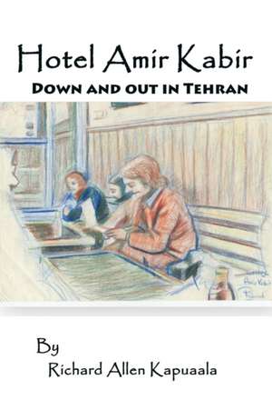 Hotel Amir Kabir: Down and out in Tehran de Richard Allen Kapuaala