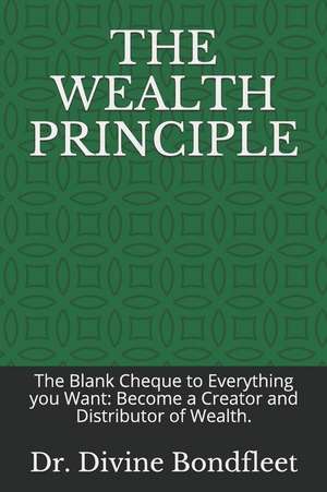 The Wealth Principle: The Blank Cheque to Everything You Want: Become a Creator and Distributor of Wealth. de Divine Bondfleet