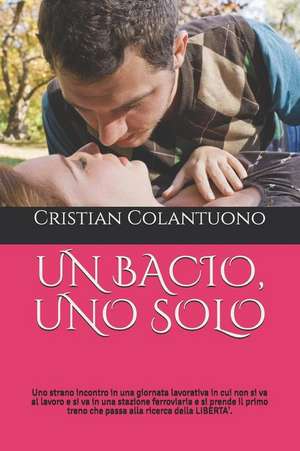 Un Bacio, Uno Solo: Uno Strano Incontro in Una Giornata Lavorativa in Cui Non Si Va Al Lavoro E Si Va in Una Stazione Ferroviaria E Si Pre de Cristian Colantuono