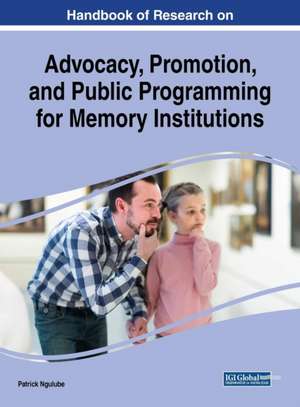 Handbook of Research on Advocacy, Promotion, and Public Programming for Memory Institutions de Patrick Ngulube