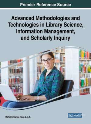 Advanced Methodologies and Technologies in Library Science, Information Management, and Scholarly Inquiry de D. B. A. Mehdi Khosrow-Pour