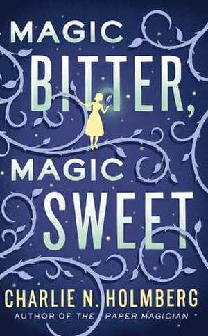 Magic Bitter, Magic Sweet de Charlie N. Holmberg