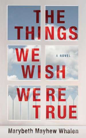 The Things We Wish Were True de Marybeth Whalen