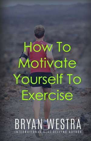 How to Motivate Yourself to Exercise de Bryan Westra