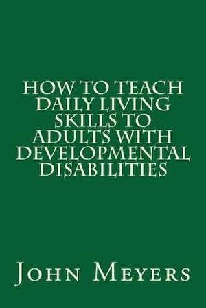 How to Teach Daily Living Skills to Adults with Developmental Disabilities de John Meyers