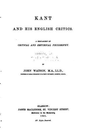 Kant and His English Critics, a Comparison of Critical and Empirical Philosophy: The Eternal Search de John Watson