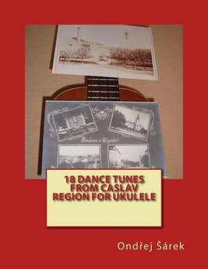 18 Dance Tunes from Caslav Region for Ukulele: The Exhaustive Course de Ondrej Sarek