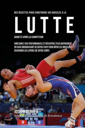 Des Recettes Pour Construire Vos Muscles a la Lutte Avant Et Apres La Competitio: Ameliorez Vos Performances Et Recuperez Plus Rapidement En Vous Nour de Correa (Nutrioniste Certifie Des Sportif