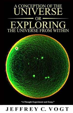 A Conception of the Universe or Exploring the Universe from Within de Jeffrey C. Vogt