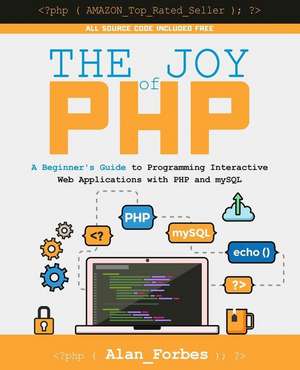 The Joy of PHP: A Beginner's Guide to Programming Interactive Web Applications with PHP and MySQL de Alan Forbes