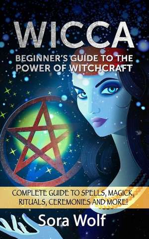 Wicca - Beginner's Guide to the Power of Witchcraft de Sora Wolf