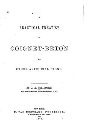 A Practical Treatise on Coignet-Beton and Other Artificial Stone de Q. A. Gillmore