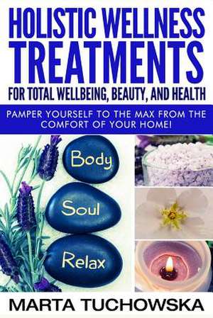 Holistic Wellness Treatments for Total Wellbeing, Beauty, and Health de Marta Tuchowska