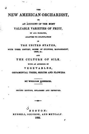 The New American Orchardist, Or, an Account of the Most Valuable Varieties of Fruit, of All Climates, Adapted to Cultivation in the United States, wit de William Kenrick