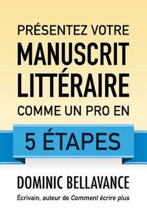 Presentez Votre Manuscrit Litteraire Comme Un Pro En 5 Etapes de Dominic Bellavance