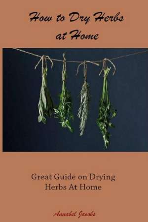 How to Dry Herbs at Home de Annabel Jacobs