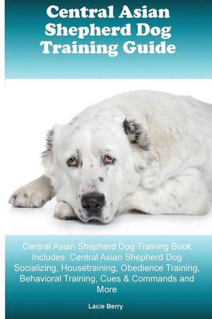 Central Asian Shepherd Dog Training Guide Central Asian Shepherd Dog Training Book Includes de Lacie Berry