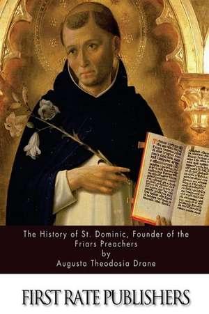 The History of St. Dominic, Founder of the Friars Preachers de Augusta Theodosia Drane