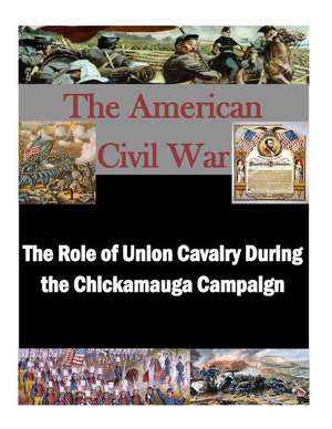 The Role of Union Cavalry During the Chickamauga Campaign de U. S. Army Command and General Staff Col