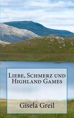 Liebe, Schmerz Und Highland Games de Gisela Greil