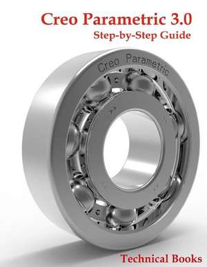 Creo Parametric 3.0 Step-By-Step Guide de Technical Books