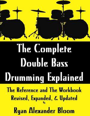 The Complete Double Bass Drumming Explained de Ryan Alexander Bloom