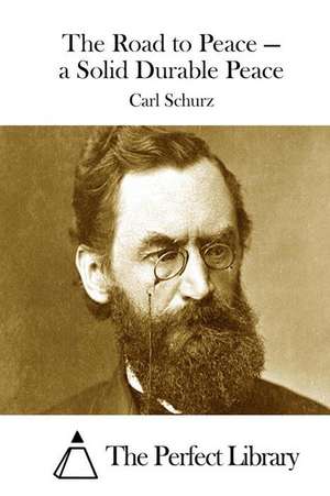 The Road to Peace - A Solid Durable Peace de Carl Schurz