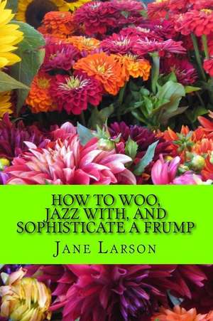 How to Woo, Jazz With, and Sophisticate a Frump de Jane Larson