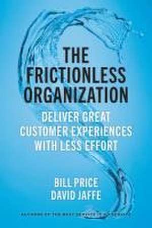 The Frictionless Organization: Deliver Great Customer Experiences with Less Effort de Bill Price