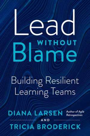 Lead Without Blame: Building Resilient Learning Teams de Diana Larsen