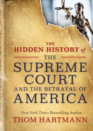 The Hidden History of the Supreme Court and the Betrayal of America de Thom Hartmann