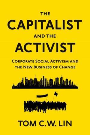 The Capitalist and the Activist: Corporate Social Activism and the New Business of Change de Tom C. W. Lin