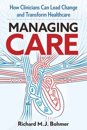 Managing Care: Leading Clinical Change and Transforming Healthcare de Richard M. J. Bohmer