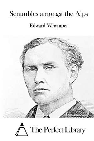 Scrambles Amongst the Alps de Edward Whymper