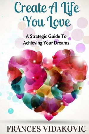 Create a Life You Love de Frances Vidakovic