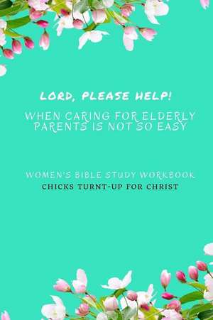 " Lord, Please Help! When Caring for Elderly Parents Is Not So Easy" de Chicks Turnt-Up For Christ