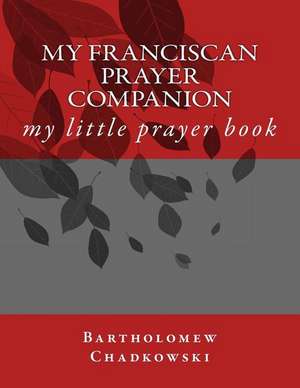 My Franciscan Prayer Companion de Bro Bartholomew Chadkowski Orf