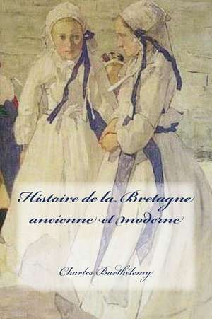 Histoire de La Bretagne Ancienne Et Moderne de Charles Barthelemy