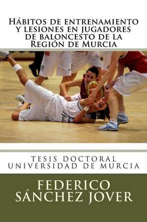 Habitos de Entrenamiento y Lesiones En Jugadores de Baloncesto de La Region de Murcia de Dr Federico Sanchez Jover