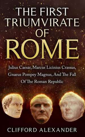 The First Triumvirate of Rome de Clifford Alexander