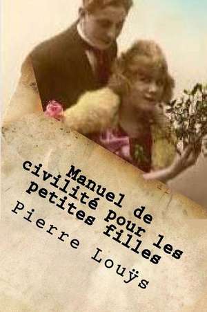 Manuel de Civilite Pour Les Petites Filles de Pierre Louys