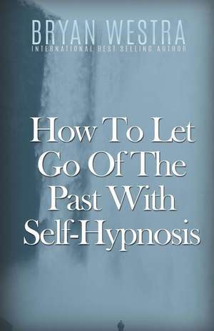 How to Let Go of the Past with Self-Hypnosis de Bryan Westra