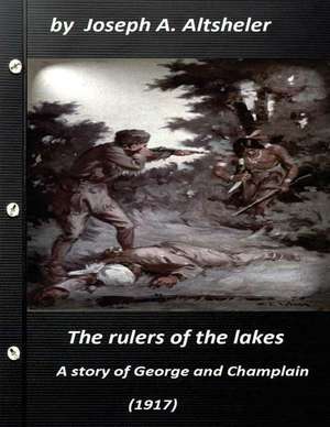 The Rulers of the Lakes; A Story of George and Champlain (1917) (World's Classi de Joseph a. Altsheler