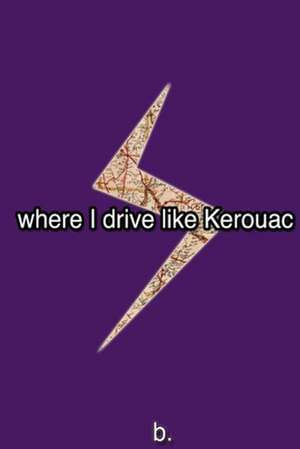 Where I Drive Like Kerouac de B.