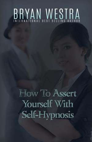 How to Assert Yourself with Self-Hypnosis de Bryan Westra