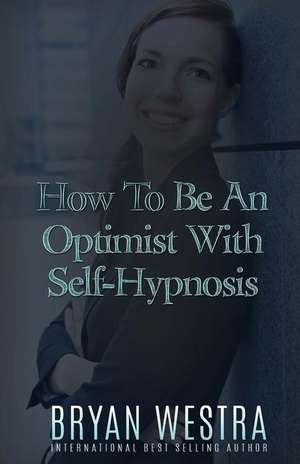 How to Be an Optimist with Self-Hypnosis de Bryan Westra