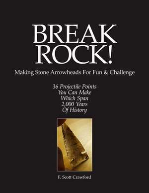 Break Rock! Making Stone Arrowheads for Fun & Challenge de F. Scott Crawford