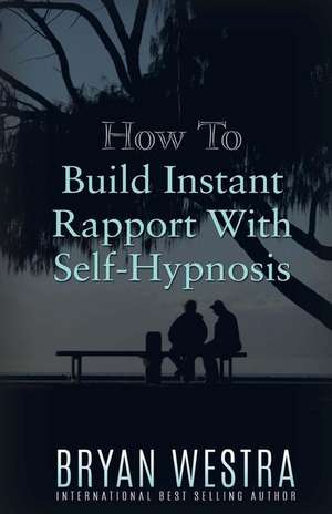 How to Build Instant Rapport with Self-Hypnosis de Bryan Westra