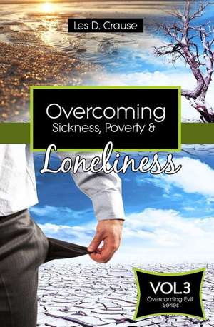 Overcoming Sickness, Poverty and Loneliness de Les D. Crause